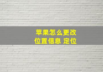 苹果怎么更改位置信息 定位